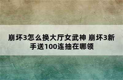 崩坏3怎么换大厅女武神 崩坏3新手送100连抽在哪领